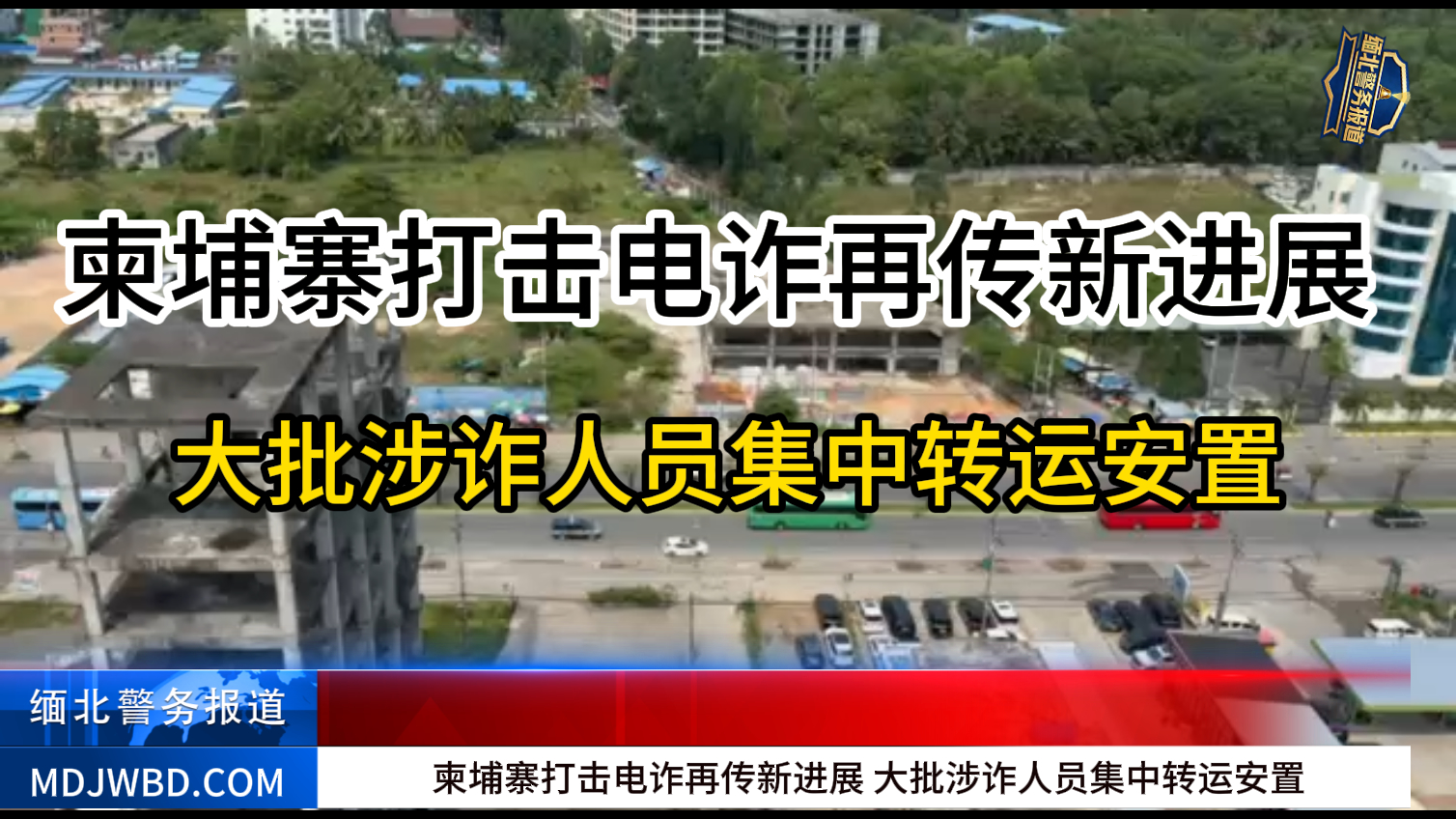 柬埔寨打击电诈再传新进展 大批涉诈人员集中转运安置-缅北警务报道